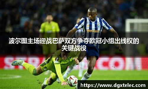 波尔图主场迎战巴萨双方争夺欧冠小组出线权的关键战役